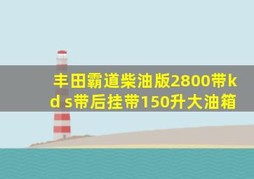 丰田霸道柴油版2800带kd s带后挂带150升大油箱